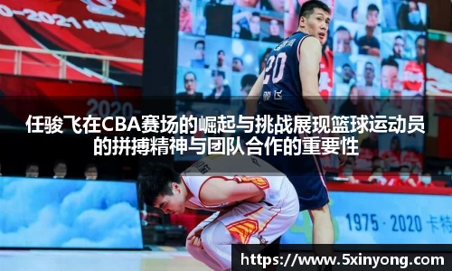 任骏飞在CBA赛场的崛起与挑战展现篮球运动员的拼搏精神与团队合作的重要性