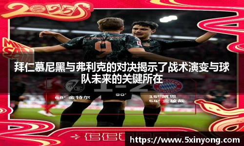 拜仁慕尼黑与弗利克的对决揭示了战术演变与球队未来的关键所在