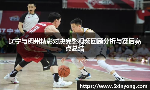 辽宁与稠州精彩对决完整视频回顾分析与赛后亮点总结