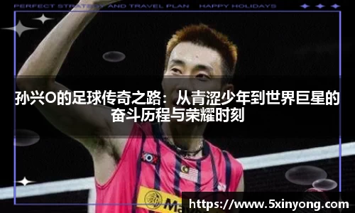 孙兴O的足球传奇之路：从青涩少年到世界巨星的奋斗历程与荣耀时刻