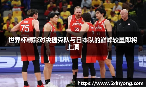 世界杯精彩对决捷克队与日本队的巅峰较量即将上演