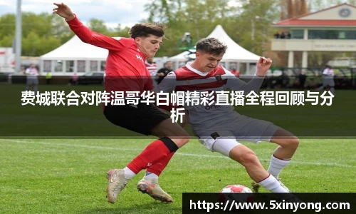 费城联合对阵温哥华白帽精彩直播全程回顾与分析